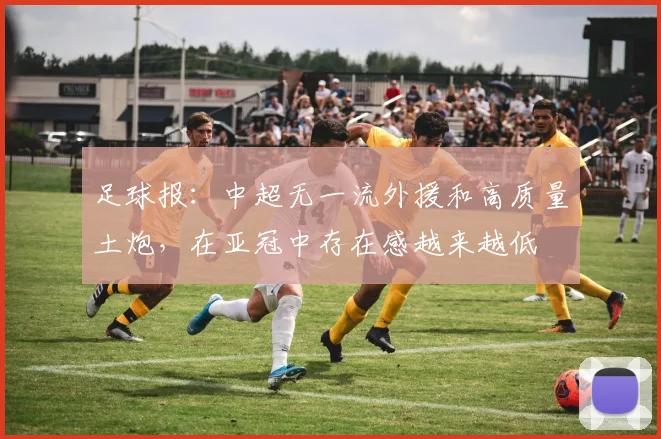足球报：中超无一流外援和高质量土炮，在亚冠中存在感越来越低