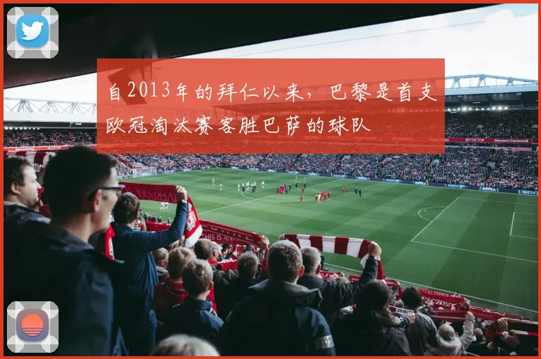 自2013年的拜仁以来，巴黎是首支欧冠淘汰赛客胜巴萨的球队