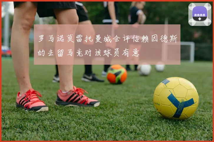罗马诺莫雷托曼城会评估赖因德斯的去留马竞对该球员有意