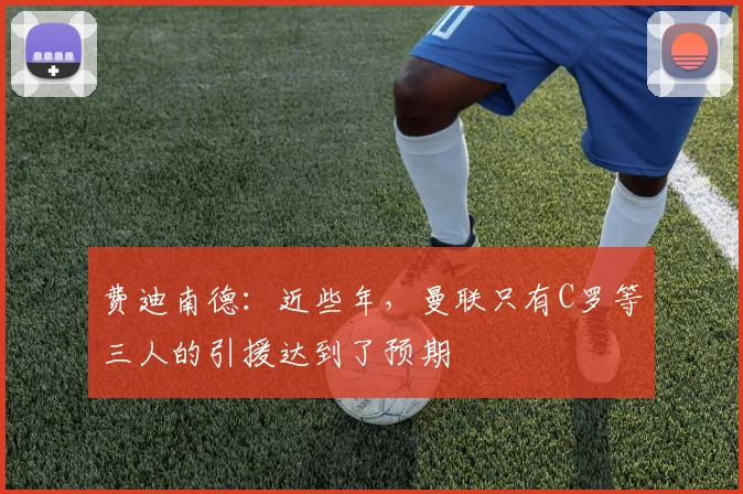 费迪南德：近些年，曼联只有C罗等三人的引援达到了预期