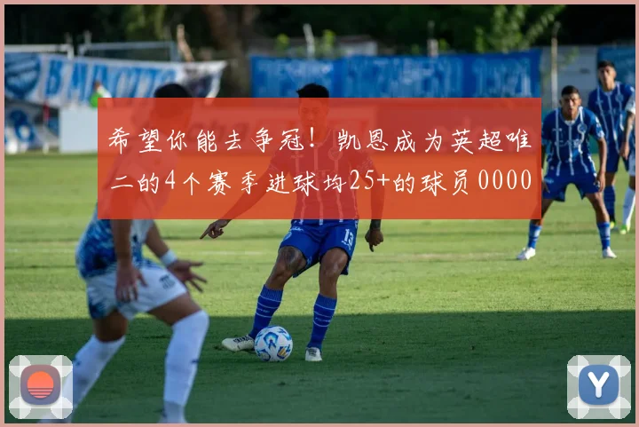 希望你能去争冠！凯恩成为英超唯二的4个赛季进球均25+的球员0000644