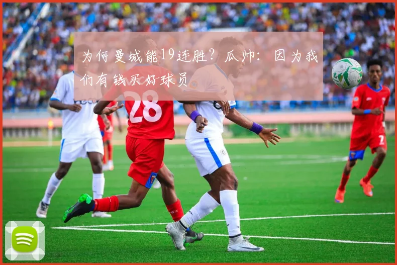 为何曼城能19连胜？瓜帅：因为我们有钱买好球员