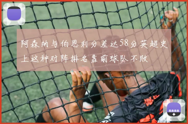 阿森纳与伯恩利分差达58分英超史上这种对阵排名靠前球队不败