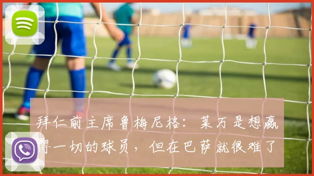 拜仁前主席鲁梅尼格：莱万是想赢得一切的球员，但在巴萨就很难了